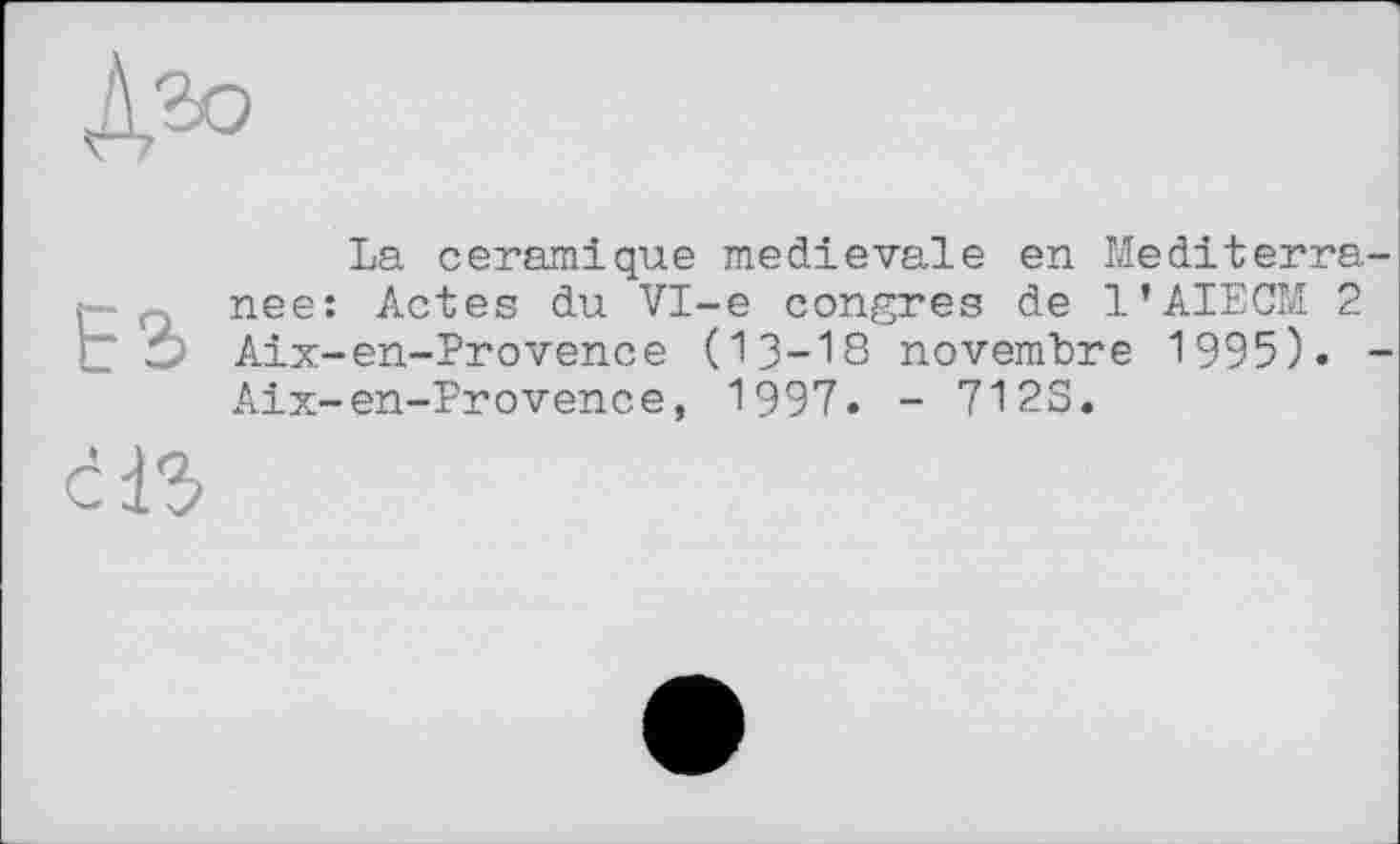 ﻿La céramique medievale en Mediterra nee: Actes du VI-е congres de l’AIECM 2 Aix-en-Provence (13-18 novembre 1995). Aix-en-Provence, 1997. - 712S.